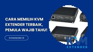 Cara Memilih KVM Extender Terbaik, Pemula Wajib Tahu!