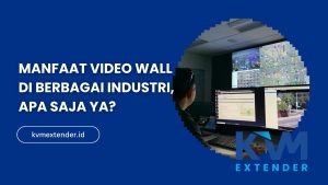 Manfaat Video Wall di Berbagai Industri, Apa Saja Ya